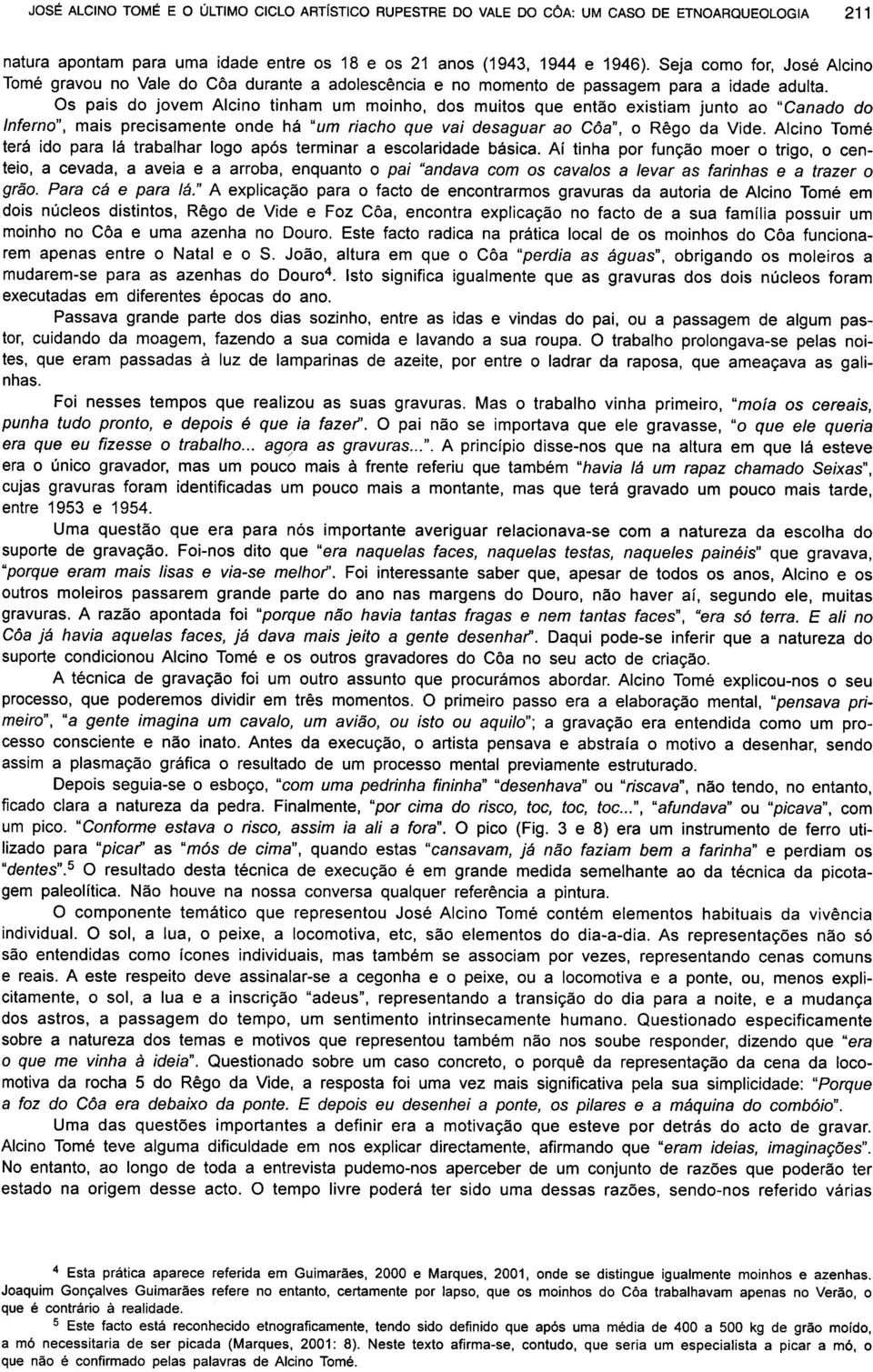 Os pais do jovem Alcino tinham um moinho, dos muitos que então existiam junto ao "Canado do Inferno", mais precisamente onde há "um riacho que vai desaguar ao Côa", o Rêgo da Vide.