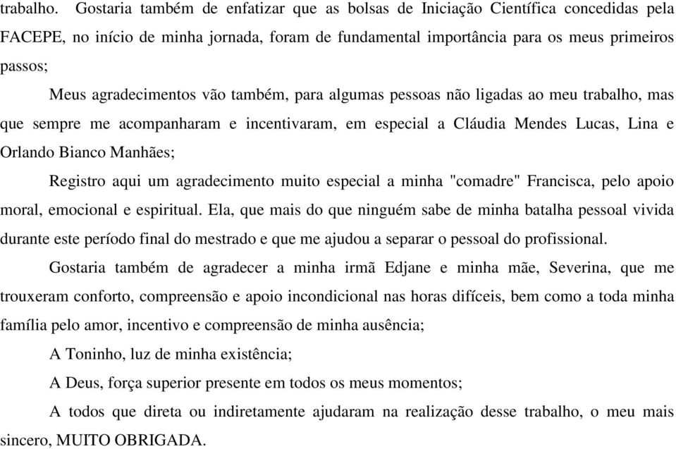 agradecimentos vão também, para algumas pessoas não ligadas ao meu trabalho, mas que sempre me acompanharam e incentivaram, em especial a Cláudia Mendes Lucas, Lina e Orlando Bianco Manhães; Registro