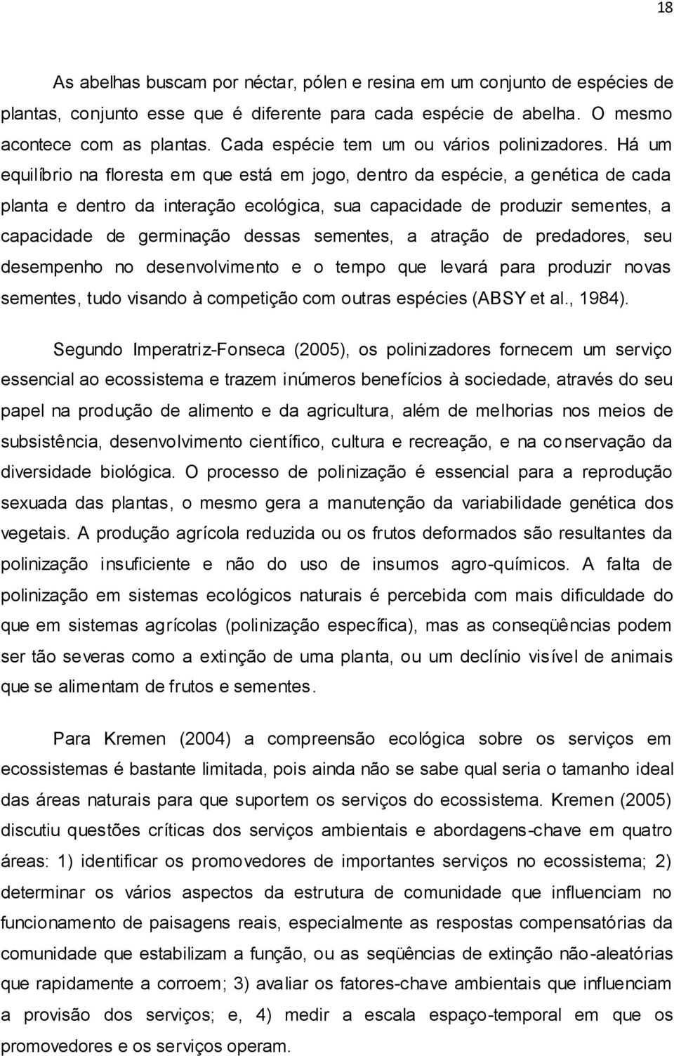 Há um equilíbrio na floresta em que está em jogo, dentro da espécie, a genética de cada planta e dentro da interação ecológica, sua capacidade de produzir sementes, a capacidade de germinação dessas