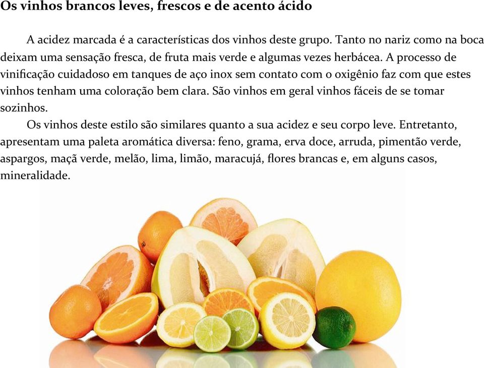 A processo de vinificação cuidadoso em tanques de aço inox sem contato com o oxigênio faz com que estes vinhos tenham uma coloração bem clara.