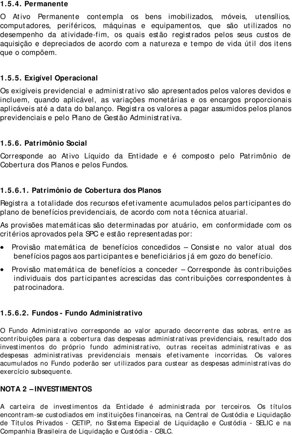 registrados pelos seus custos de aquisição e depreciados de acordo com a natureza e tempo de vida útil dos itens que o compõem. 1.5.