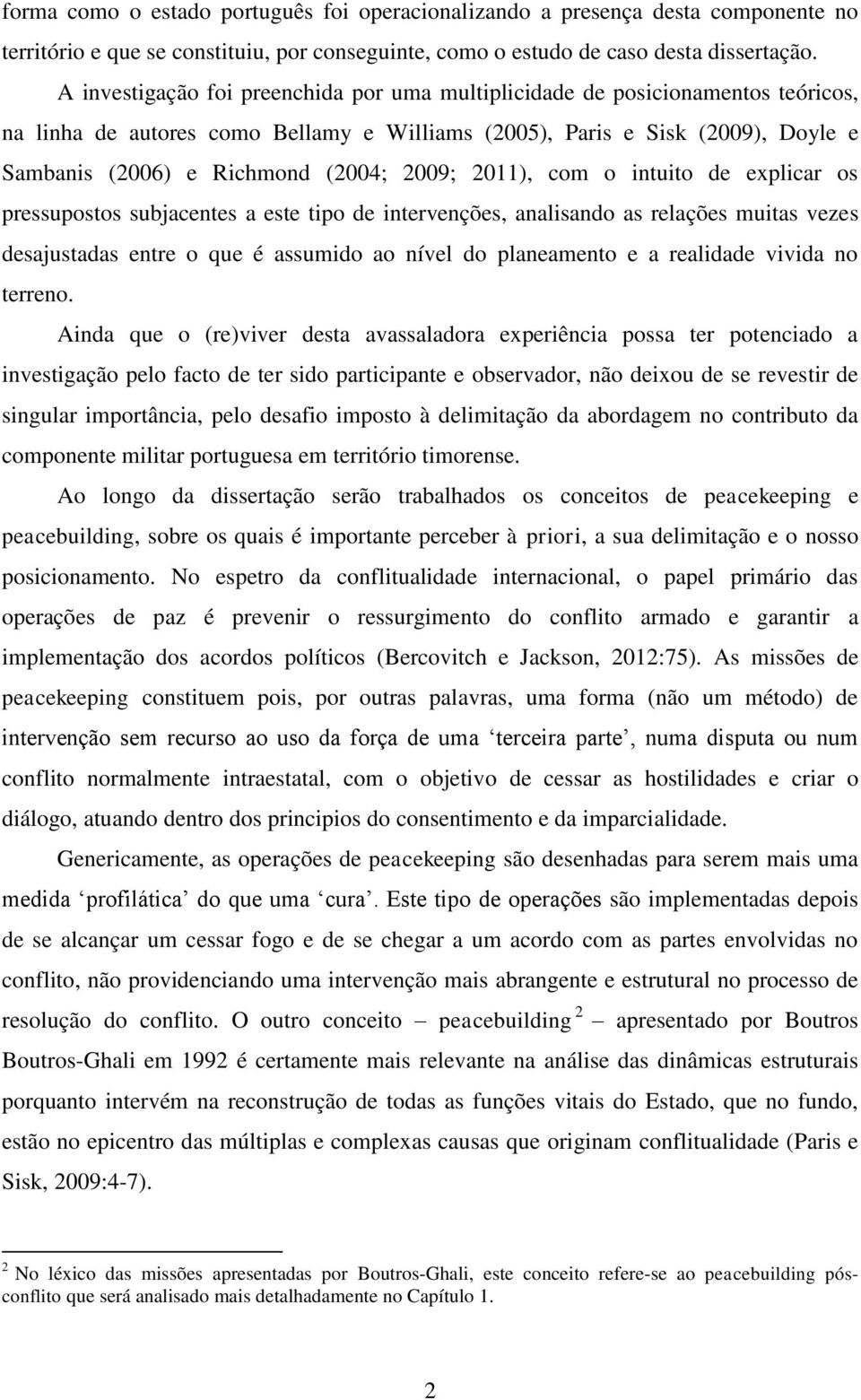 2009; 2011), com o intuito de explicar os pressupostos subjacentes a este tipo de intervenções, analisando as relações muitas vezes desajustadas entre o que é assumido ao nível do planeamento e a