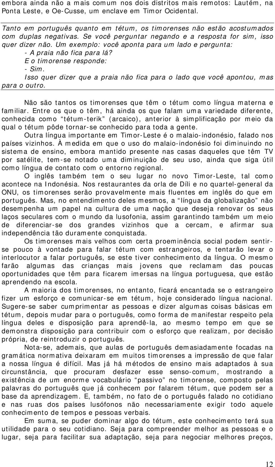 Um exempl: vcê apnta para um lad e pergunta: - A praia nã fica para lá? E timrense respnde: - Sim. Iss quer dizer que a praia nã fica para lad que vcê apntu, mas para utr.