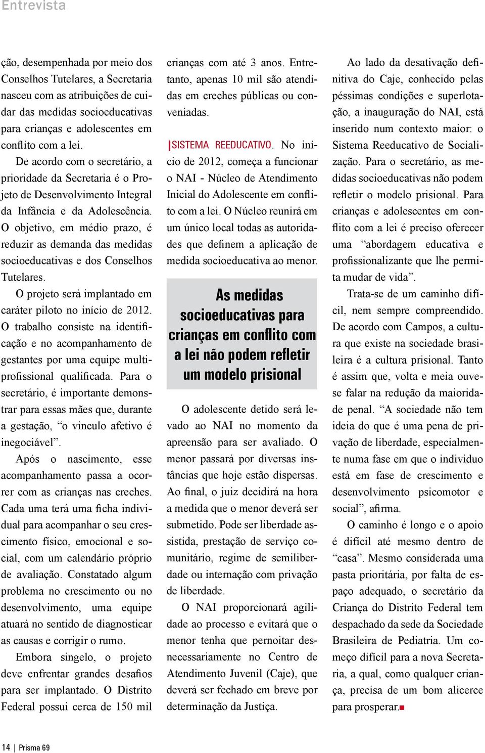 O objetivo, em médio prazo, é reduzir as demanda das medidas socioeducativas e dos Conselhos Tutelares. O projeto será implantado em caráter piloto no início de 2012.