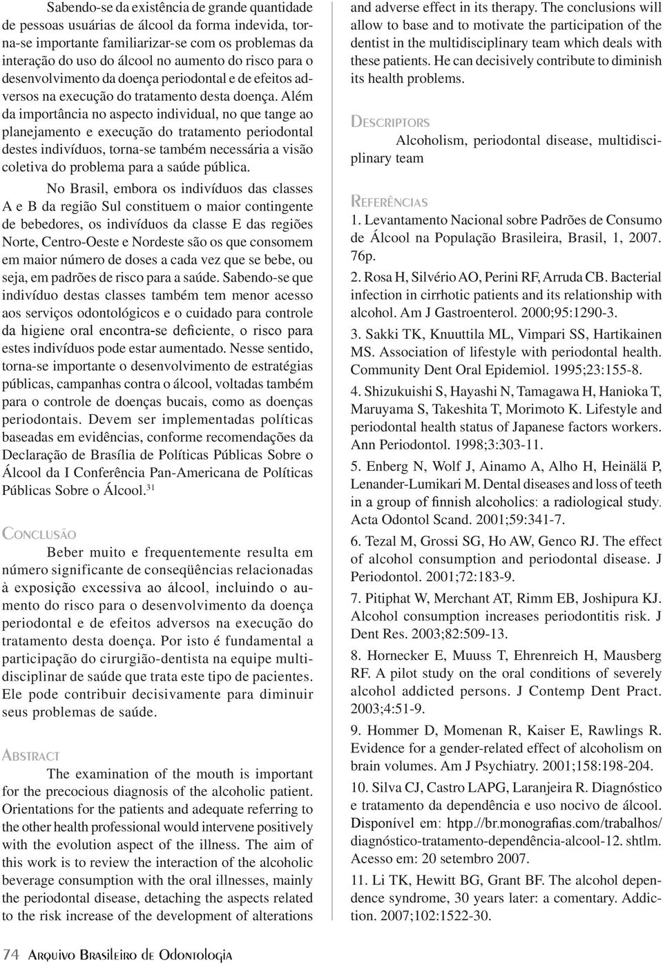 Além da importância no aspecto individual, no que tange ao planejamento e execução do tratamento periodontal destes indivíduos, torna-se também necessária a visão coletiva do problema para a saúde