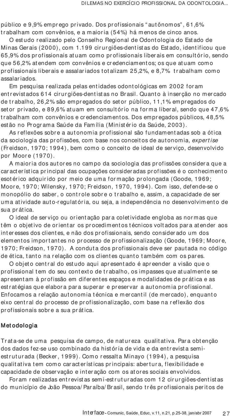 199 cirurgiões-dentistas do Estado, identificou que 65,9% dos profissionais atuam como profissionais liberais em consultório, sendo que 56,2% atendem com convênios e credenciamentos; os que atuam