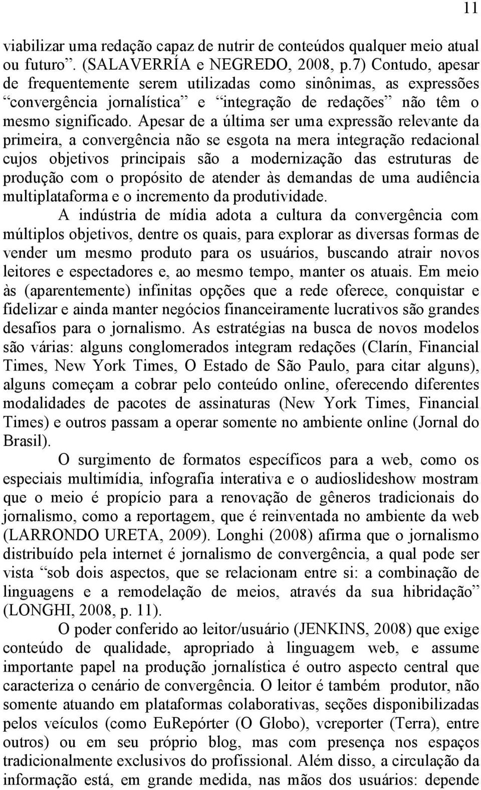 Apesar de a última ser uma expressão relevante da primeira, a convergência não se esgota na mera integração redacional cujos objetivos principais são a modernização das estruturas de produção com o