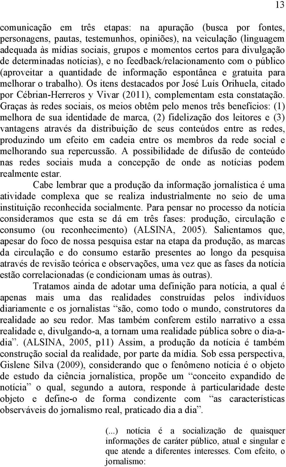 Os itens destacados por José Luís Orihuela, citado por Cébrian-Herreros y Vivar (2011), complementam esta constatação.