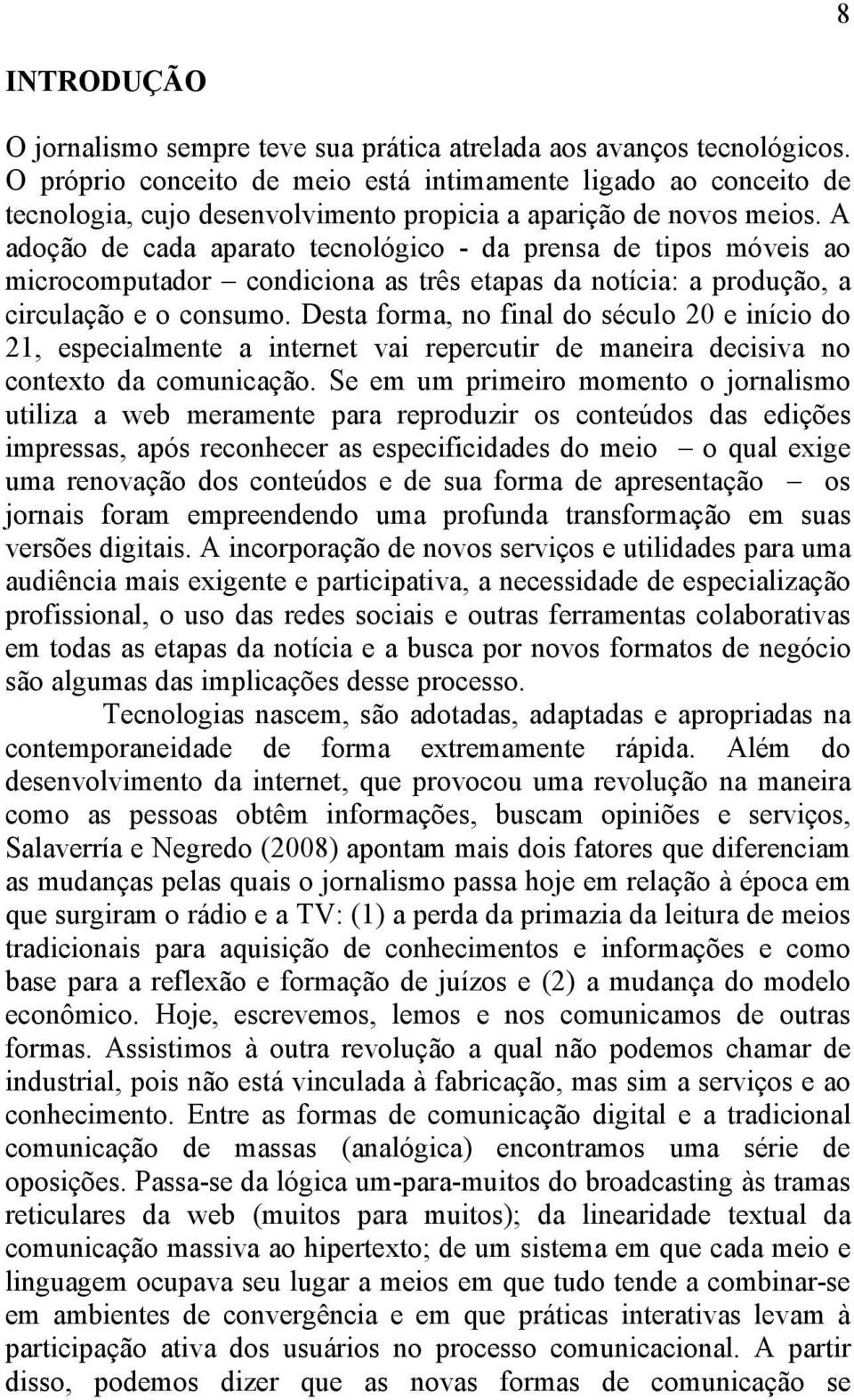 A adoção de cada aparato tecnológico - da prensa de tipos móveis ao microcomputador condiciona as três etapas da notícia: a produção, a circulação e o consumo.