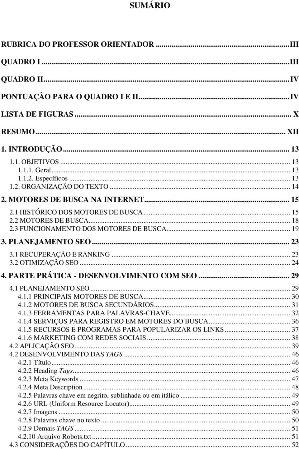 3 FUNCIONAMENTO DOS MOTORES DE BUSCA... 19 3. PLANEJAMENTO SEO... 23 3.1 RECUPERAÇÃO E RANKING... 23 3.2 OTIMIZAÇÃO SEO... 24 4. PARTE PRÁTICA - DESENVOLVIMENTO COM SEO... 29 4.1 PLANEJAMENTO SEO.