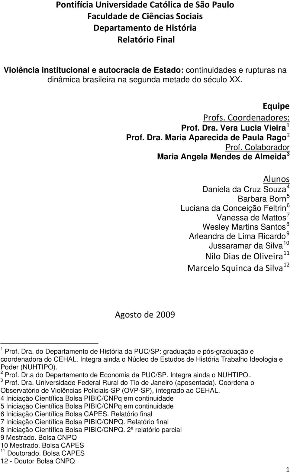 Colaborador Maria Angela Mendes de Almeida 3 Alunos Daniela da Cruz Souza 4 Barbara Born 5 Luciana da Conceição Feltrin 6 Vanessa de Mattos 7 Wesley Martins Santos 8 Arleandra de Lima Ricardo 9