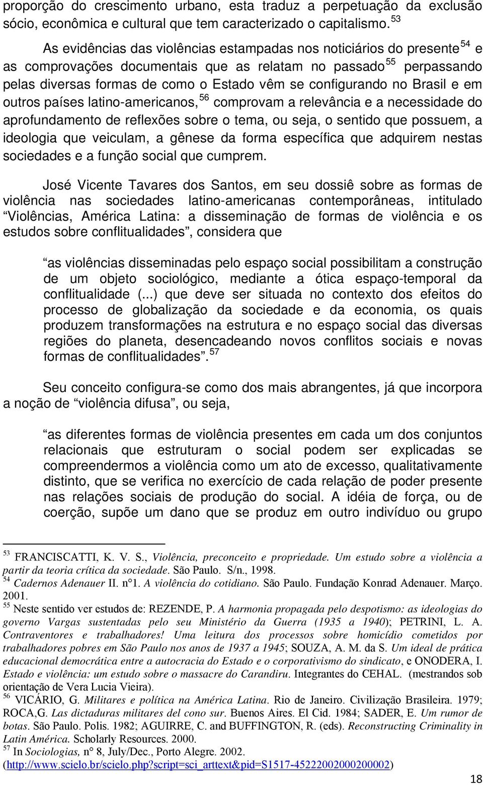 configurando no Brasil e em outros países latino-americanos, 56 comprovam a relevância e a necessidade do aprofundamento de reflexões sobre o tema, ou seja, o sentido que possuem, a ideologia que