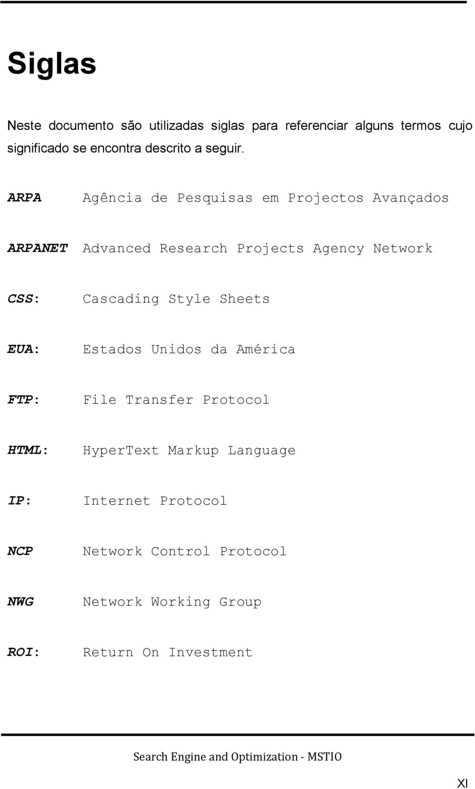 ARPA Agência de Pesquisas em Projectos Avançados ARPANET Advanced Research Projects Agency Network CSS: