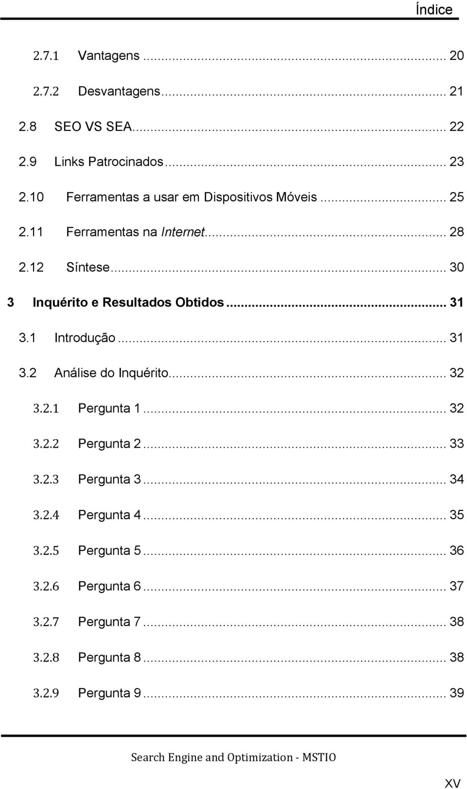 .. 30 3 Inquérito e Resultados Obtidos... 31 3.1 Introdução... 31 3.2 Análise do Inquérito... 32 3.2.1 Pergunta 1... 32 3.2.2 Pergunta 2.