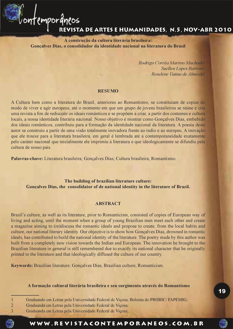 reúne e cria uma revista a fim de rediscutir os ideais românticos e se propõem a criar, a partir dos costumes e cultura locais, a nossa identidade literária nacional.