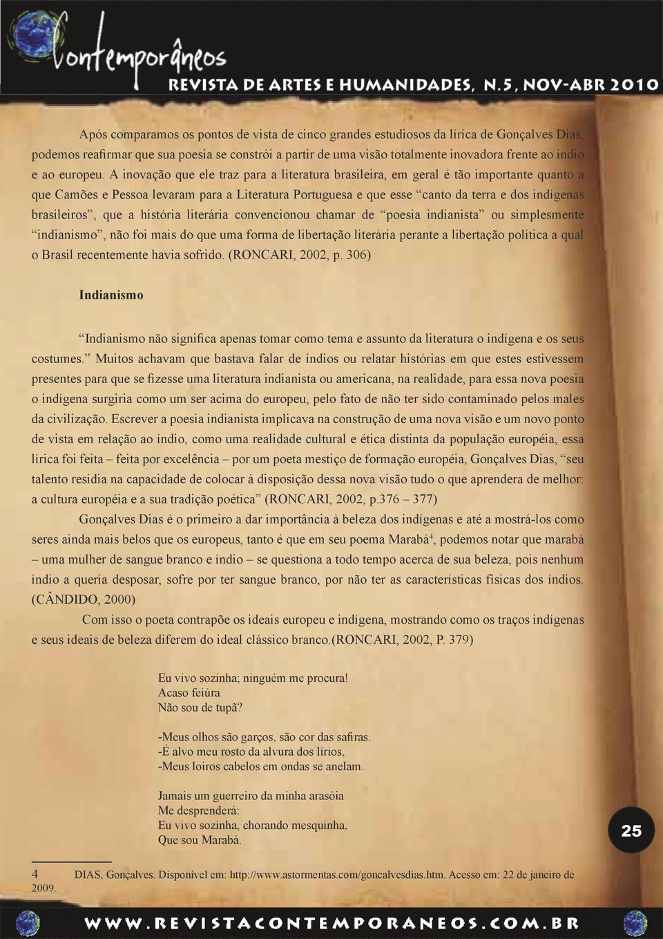 A inovação que ele traz para a literatura brasileira, em geral é tão importante quanto a que Camões e Pessoa levaram para a Literatura Portuguesa e que esse canto da terra e dos indígenas