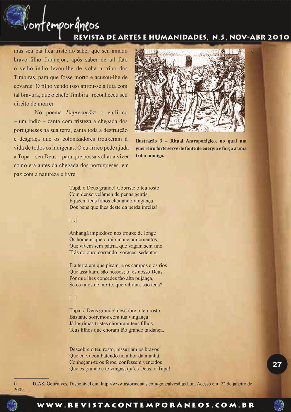 No poema Deprecação 6 o eu-lírico um índio canta com tristeza a chegada dos portugueses na sua terra, canta toda a destruição e desgraça que os colonizadores trouxeram à vida de todos os indígenas.