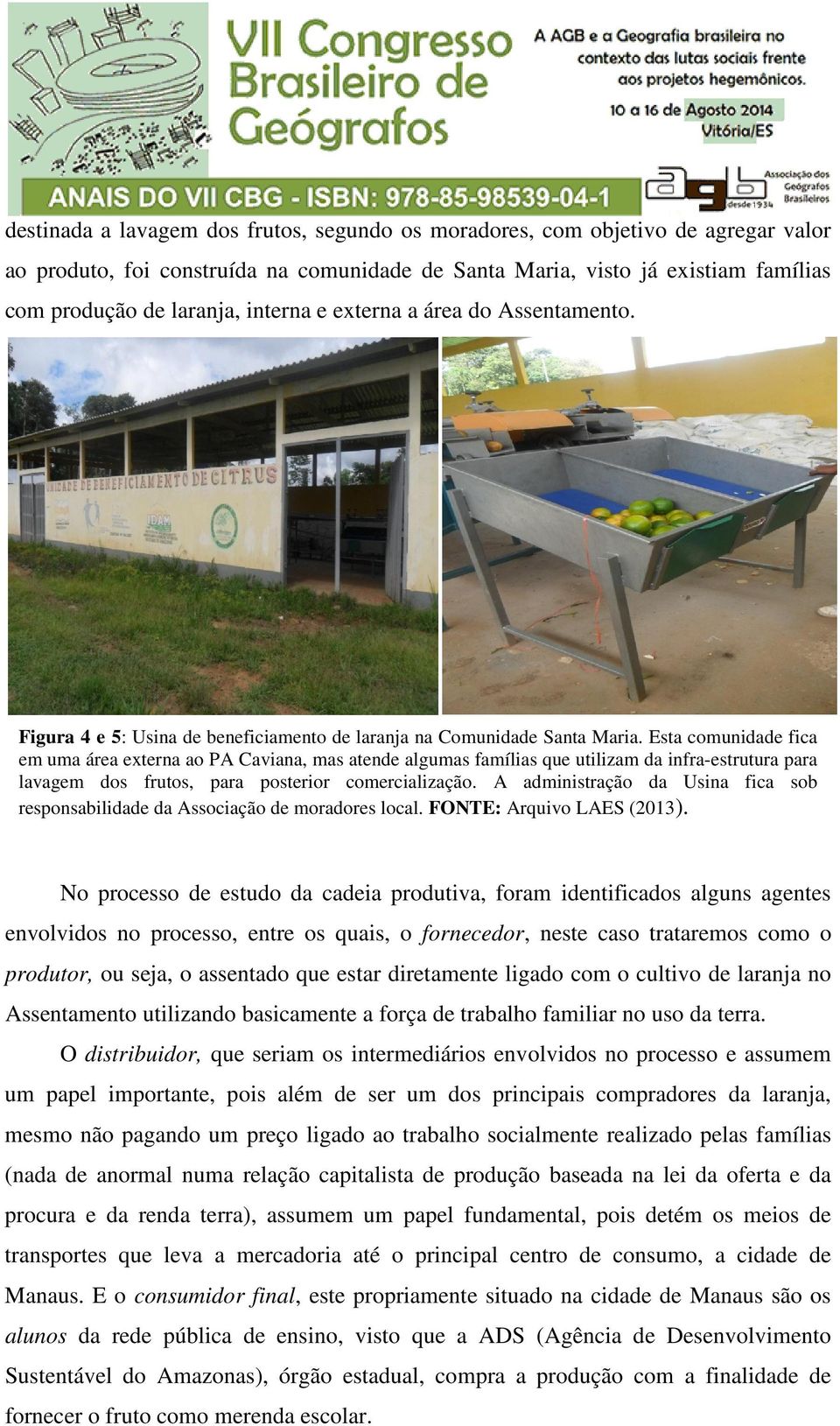 Esta comunidade fica em uma área externa ao PA Caviana, mas atende algumas famílias que utilizam da infra-estrutura para lavagem dos frutos, para posterior comercialização.