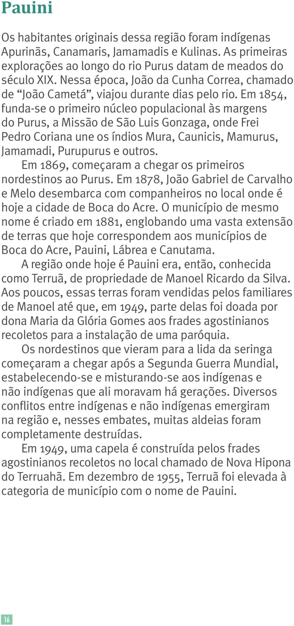 Em 1854, funda-se o primeiro núcleo populacional às margens do Purus, a Missão de São Luis Gonzaga, onde Frei Pedro Coriana une os índios Mura, Caunicis, Mamurus, Jamamadi, Purupurus e outros.