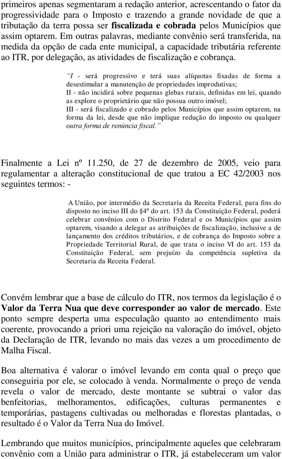 Em outras palavras, mediante convênio será transferida, na medida da opção de cada ente municipal, a capacidade tributária referente ao ITR, por delegação, as atividades de fiscalização e cobrança.