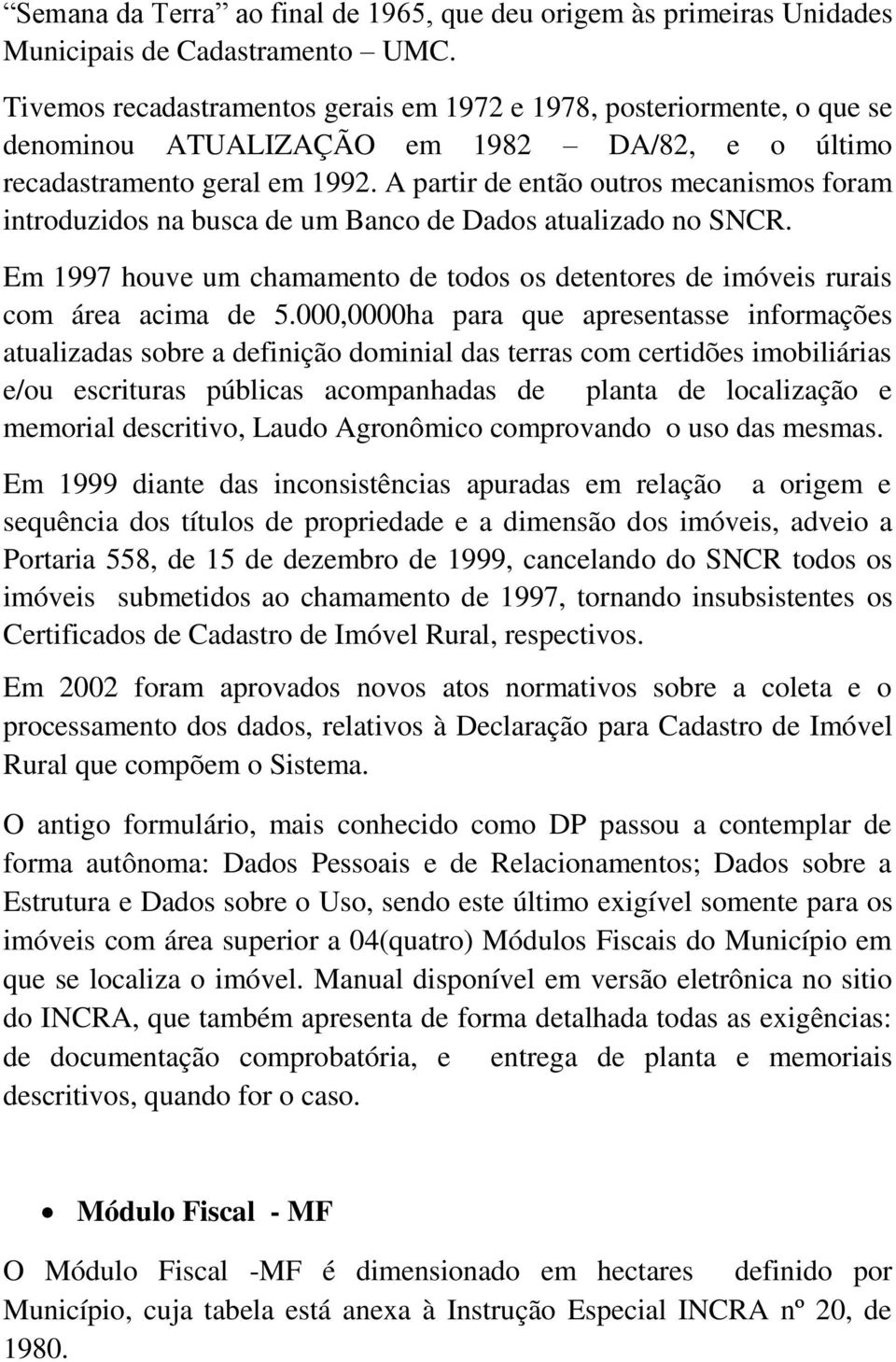 A partir de então outros mecanismos foram introduzidos na busca de um Banco de Dados atualizado no SNCR. Em 1997 houve um chamamento de todos os detentores de imóveis rurais com área acima de 5.