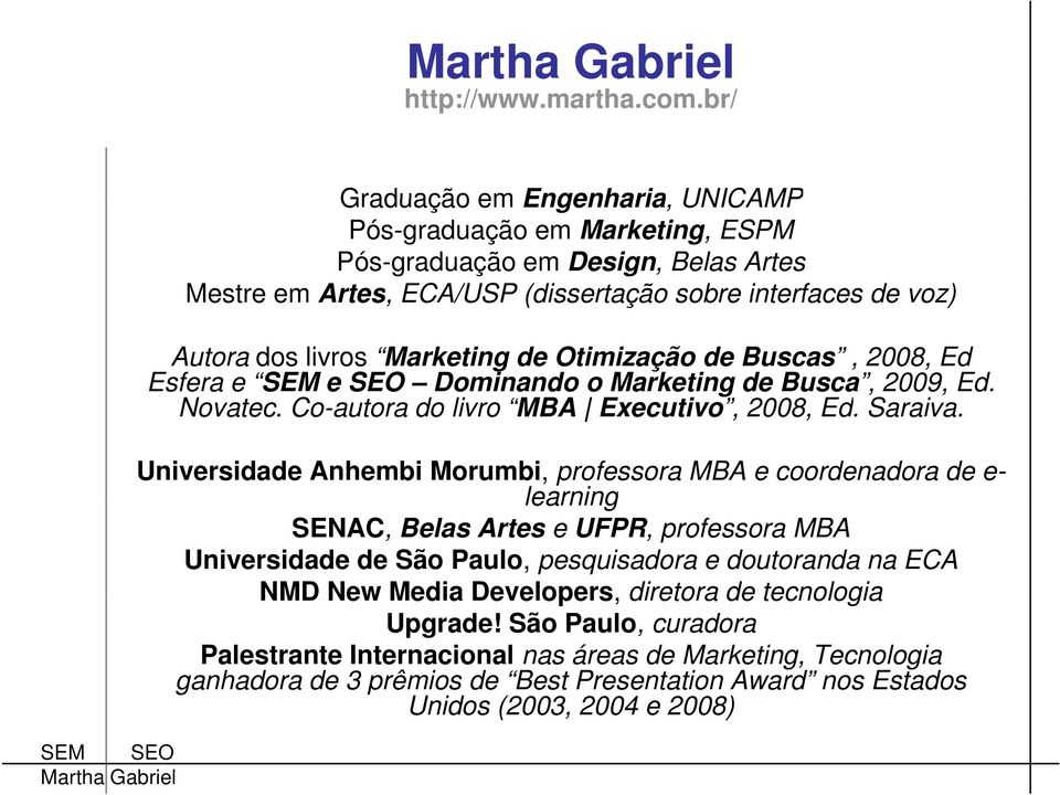 Marketing de Otimização de Buscas, 2008, Ed Esfera e SEM e SEO Dominando o Marketing de Busca, 2009, Ed. Novatec. Co-autora do livro MBA Executivo, 2008, Ed. Saraiva.