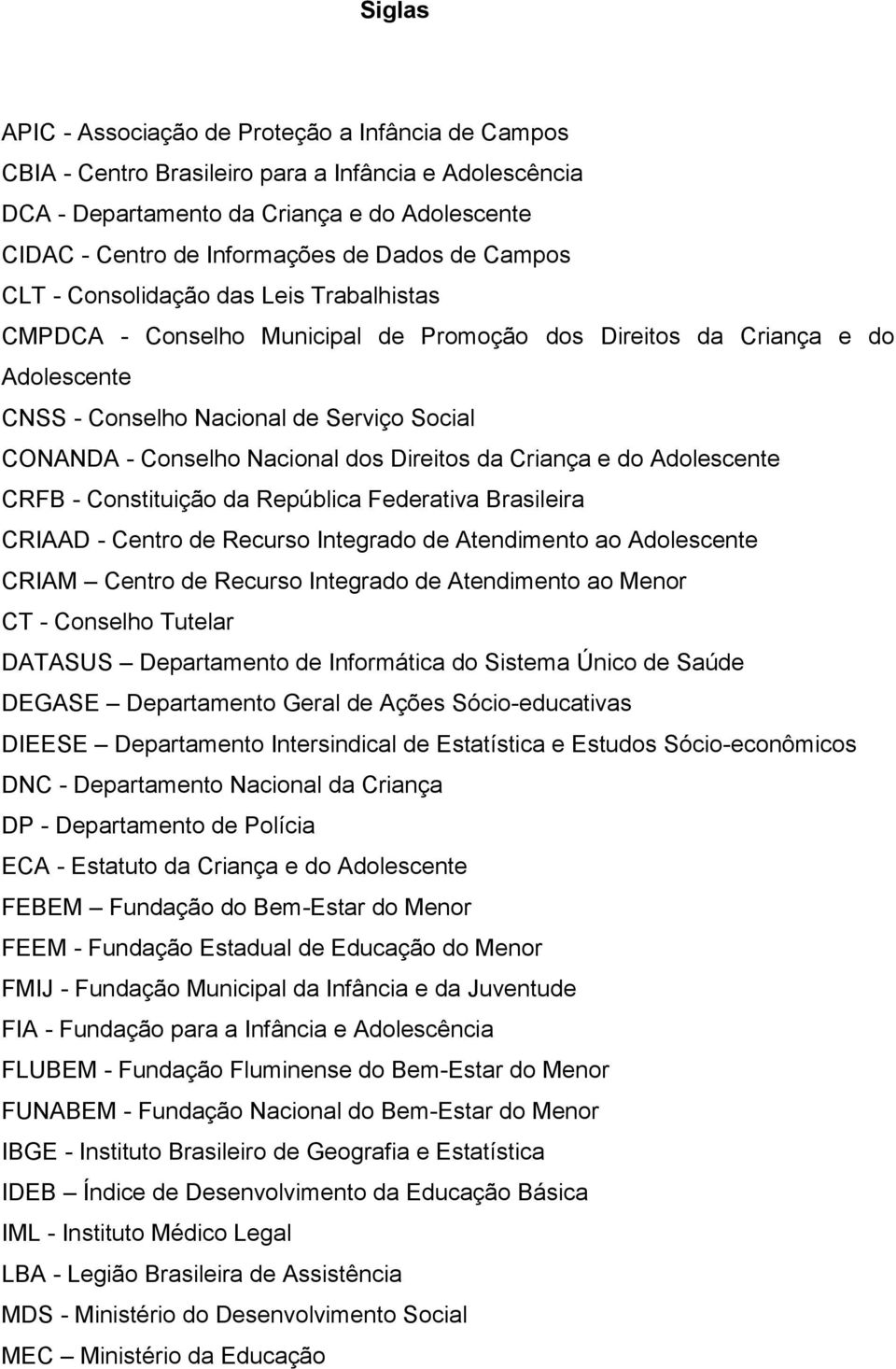 Nacional dos Direitos da Criança e do Adolescente CRFB - Constituição da República Federativa Brasileira CRIAAD - Centro de Recurso Integrado de Atendimento ao Adolescente CRIAM Centro de Recurso