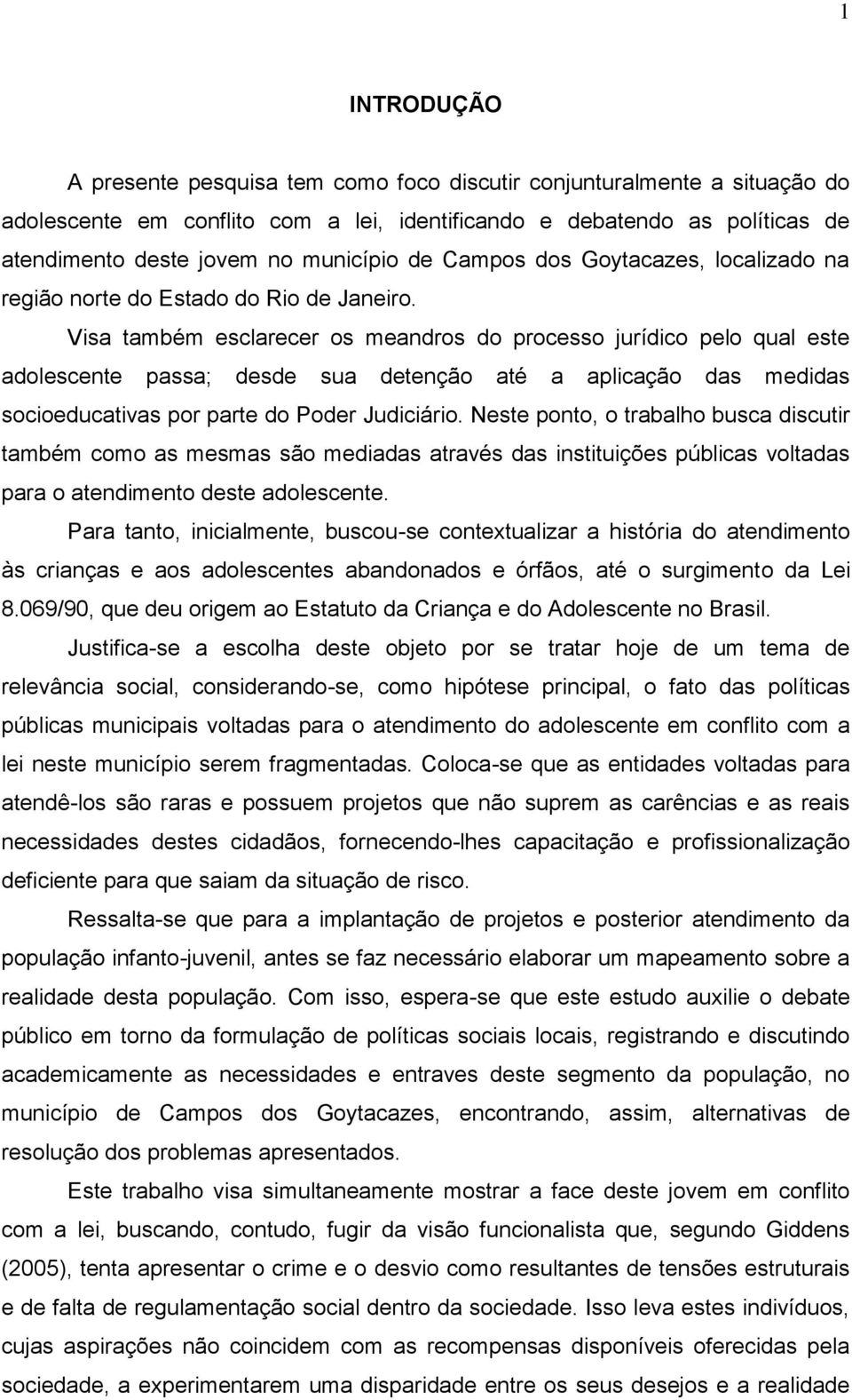 Visa também esclarecer os meandros do processo jurídico pelo qual este adolescente passa; desde sua detenção até a aplicação das medidas socioeducativas por parte do Poder Judiciário.