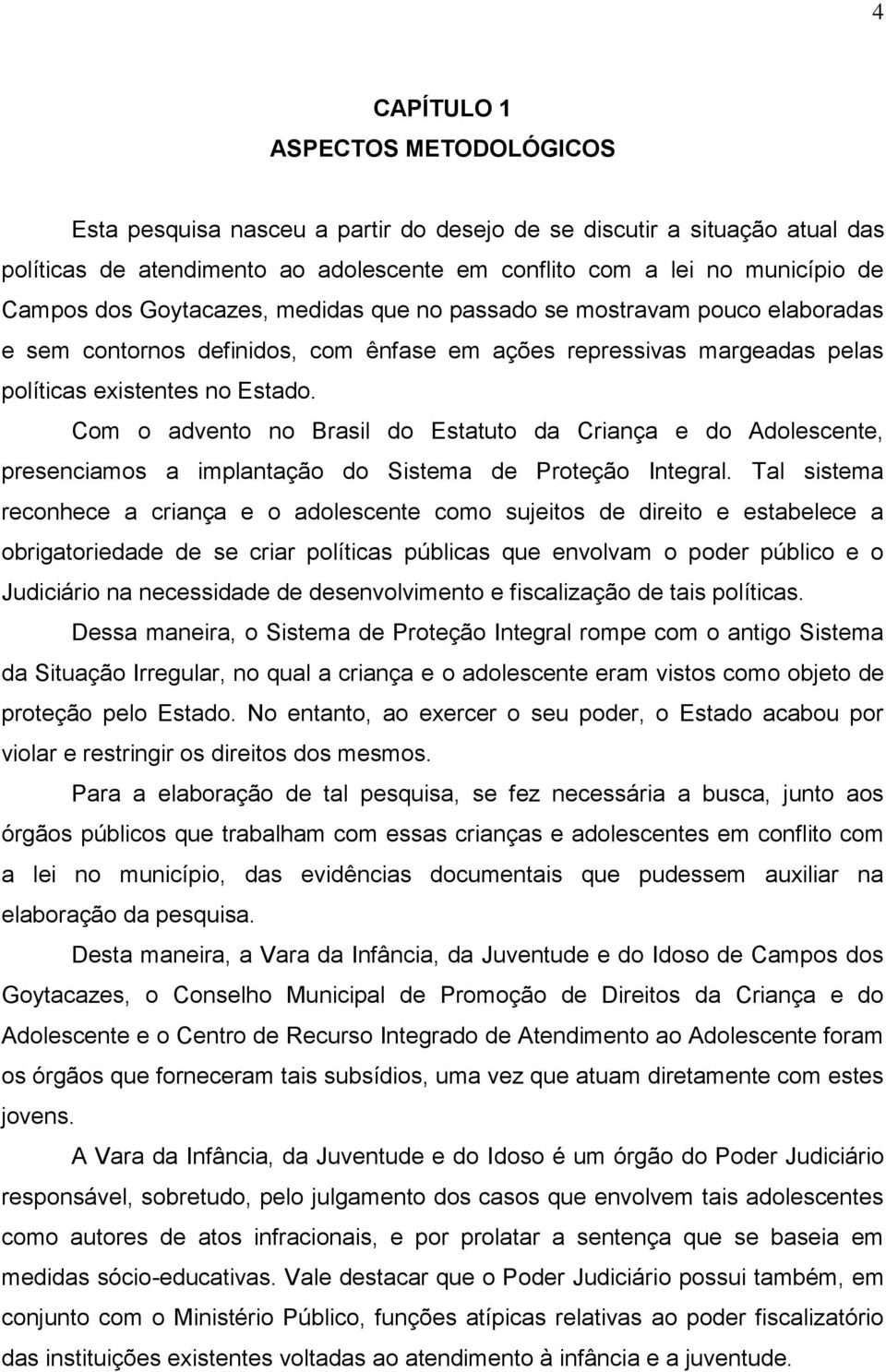 Com o advento no Brasil do Estatuto da Criança e do Adolescente, presenciamos a implantação do Sistema de Proteção Integral.