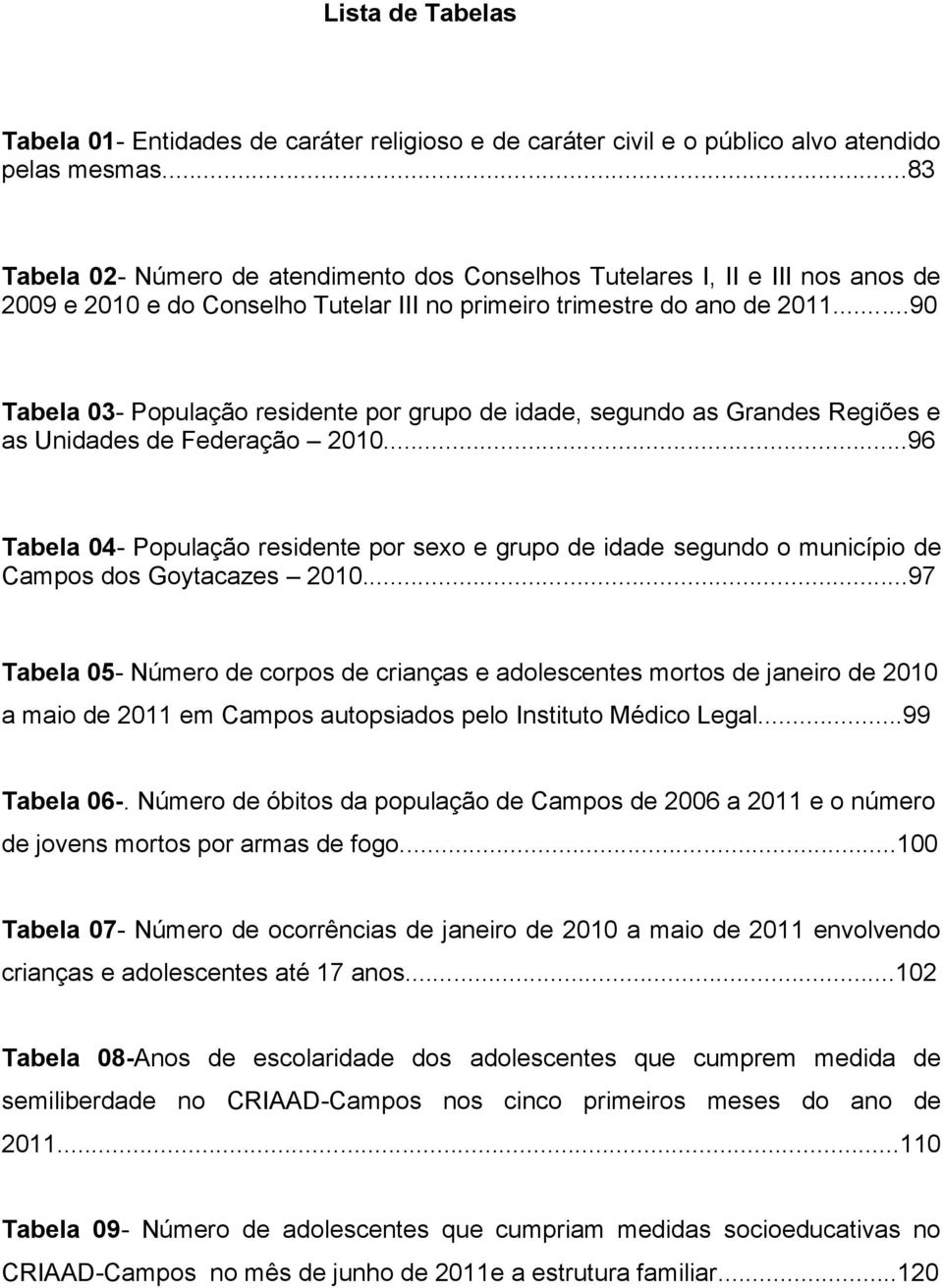 ..90 Tabela 03- População residente por grupo de idade, segundo as Grandes Regiões e as Unidades de Federação 2010.