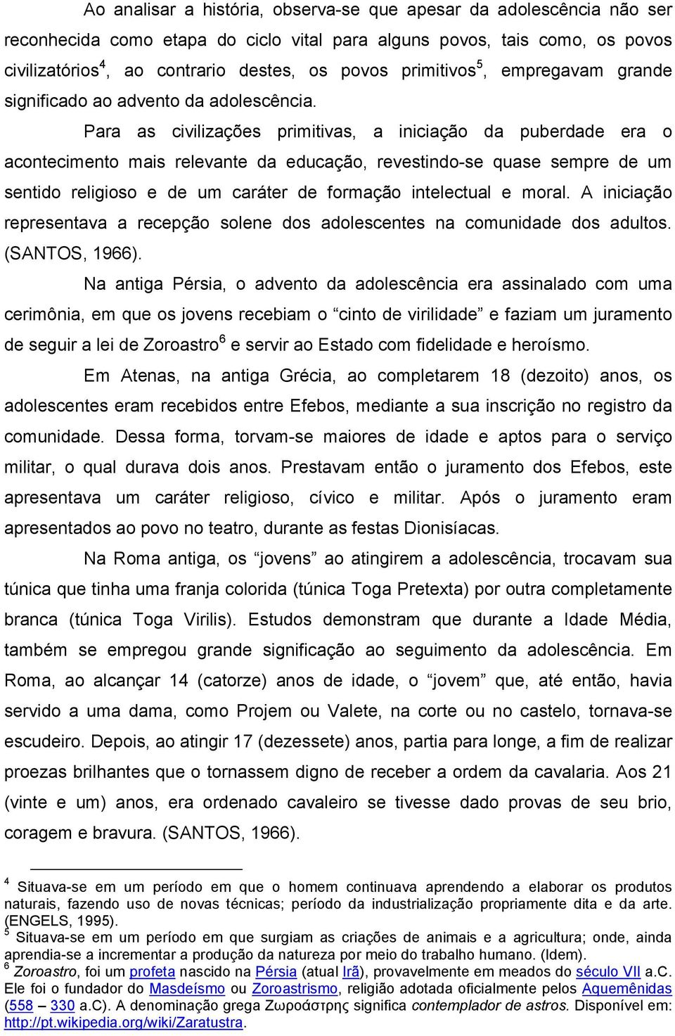 Para as civilizações primitivas, a iniciação da puberdade era o acontecimento mais relevante da educação, revestindo-se quase sempre de um sentido religioso e de um caráter de formação intelectual e