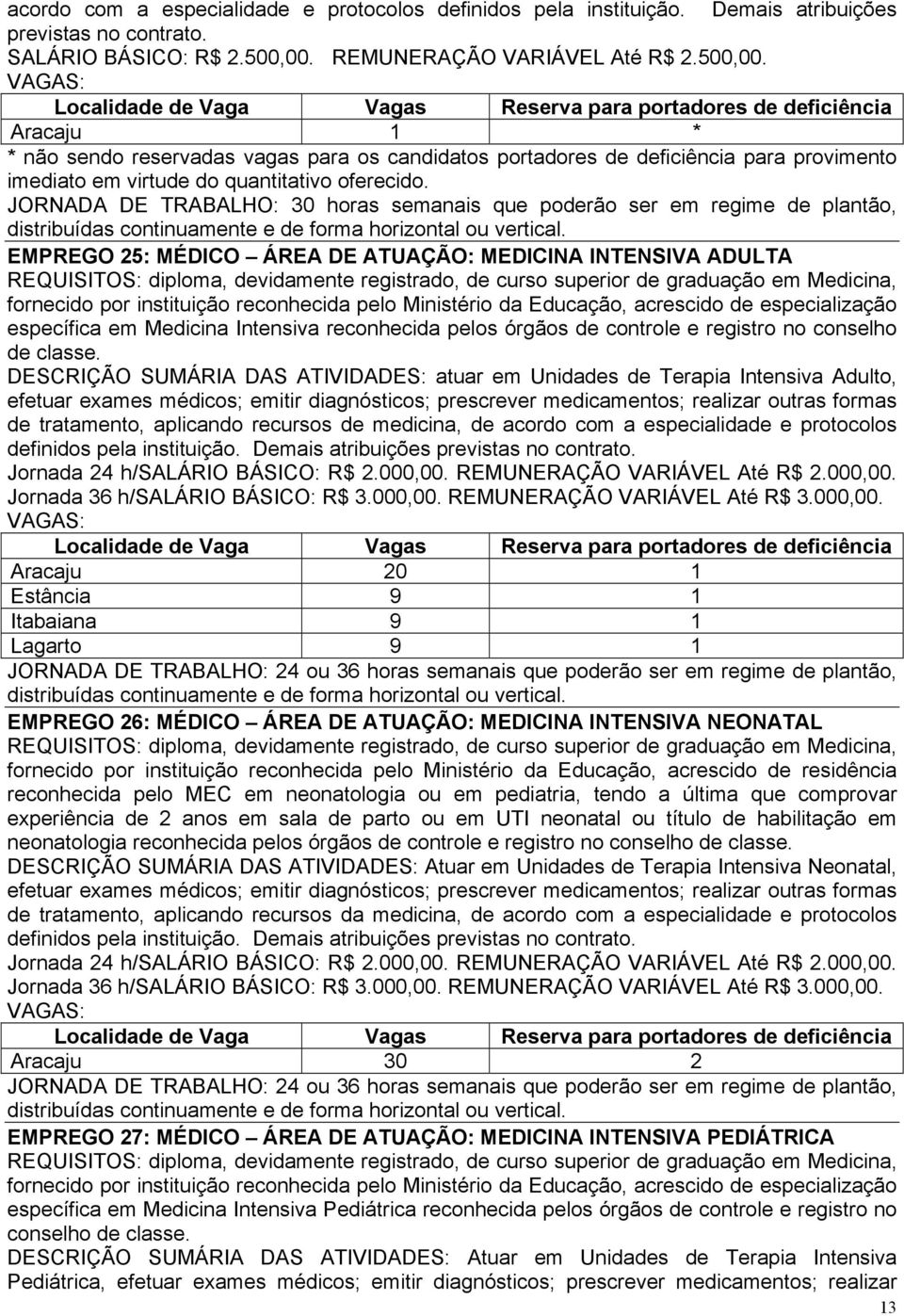 EMPREGO 25: MÉDICO ÁREA DE ATUAÇÃO: MEDICINA INTENSIVA ADULTA REQUISITOS: diploma, devidamente registrado, de curso superior de graduação em Medicina, fornecido por instituição reconhecida pelo