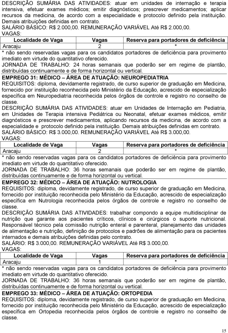 REMUNERAÇÃO VARIÁVEL Até R$ 2.000,00. Aracaju 2 * JORNADA DE TRABALHO: 24 horas semanais que poderão ser em regime de plantão, distribuídas continuamente e de forma horizontal ou vertical.