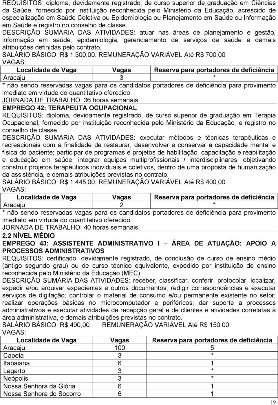 DESCRIÇÃO SUMÁRIA DAS ATIVIDADES: atuar nas áreas de planejamento e gestão, informação em saúde, epidemiologia, gerenciamento de serviços de saúde e demais atribuições definidas pelo contrato.