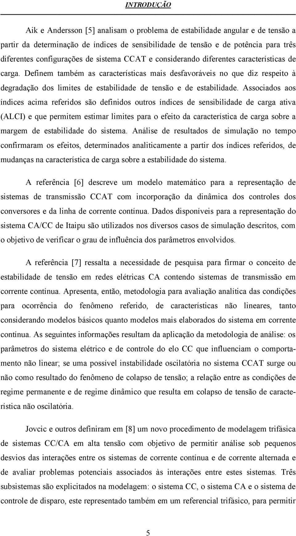 Definem também as características mais desfavoráveis no que diz respeito à degradação dos limites de estabilidade de tensão e de estabilidade.