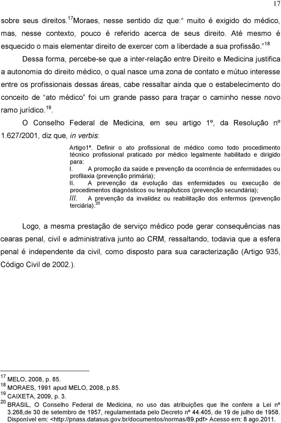 18 Dessa forma, percebe-se que a inter-relação entre Direito e Medicina justifica a autonomia do direito médico, o qual nasce uma zona de contato e mútuo interesse entre os profissionais dessas