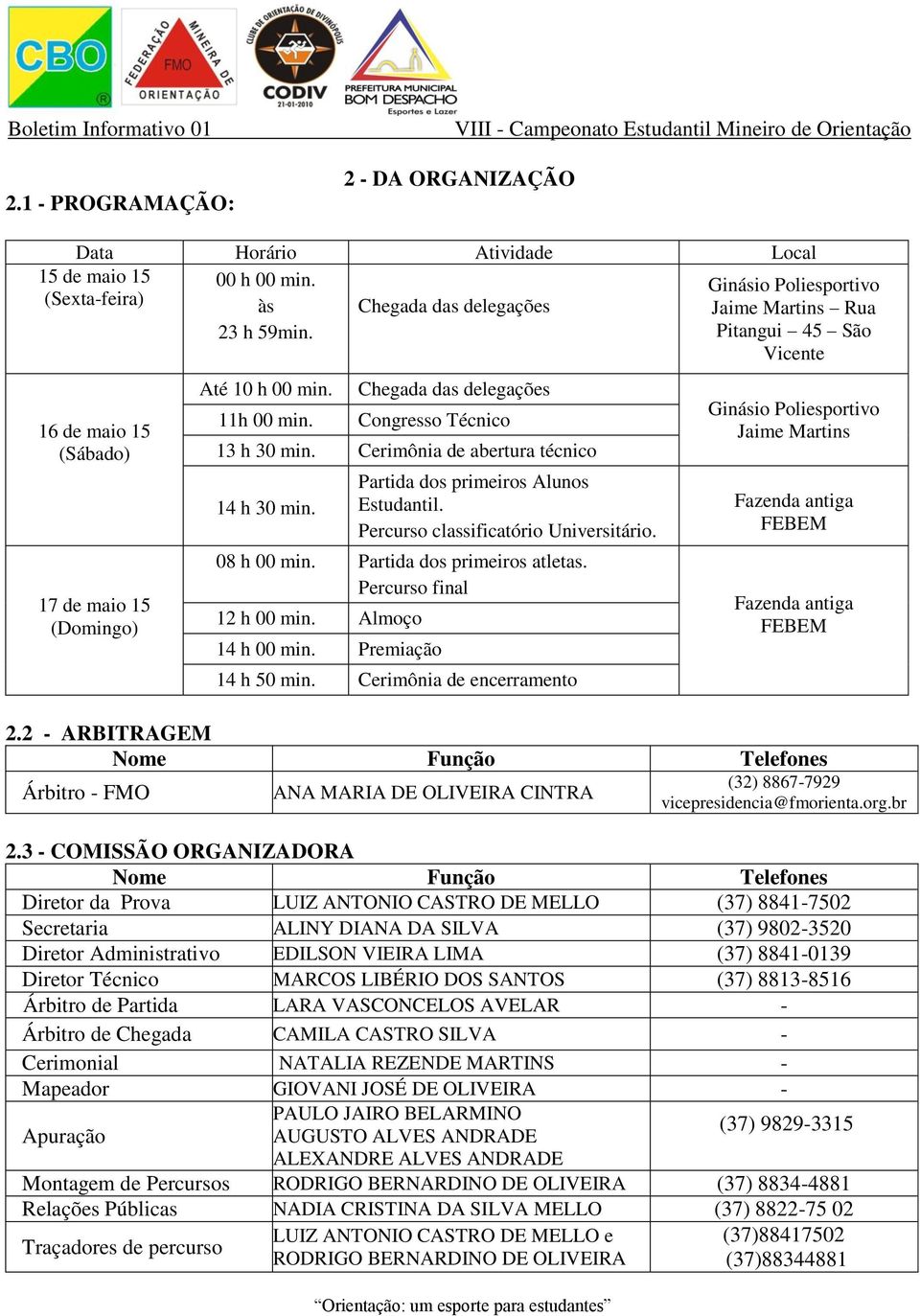 Partida dos primeiros Alunos Estudantil. Percurso classificatório Universitário. 08 h 00 min. Partida dos primeiros atletas. Percurso final 12 h 00 min. Almoço 14 h 00 min. Premiação 14 h 50 min.