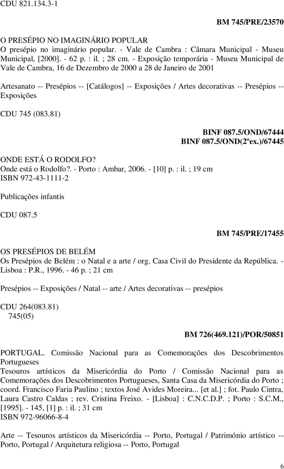 Exposições CDU 745 (083.81) ONDE ESTÁ O RODOLFO? Onde está o Rodolfo?. - Porto : Ambar, 2006. - [10] p. : il. ; 19 cm ISBN 972-43-1111-2 Publicações infantis BINF 087.5/OND/67444 BINF 087.5/OND(2ºex.