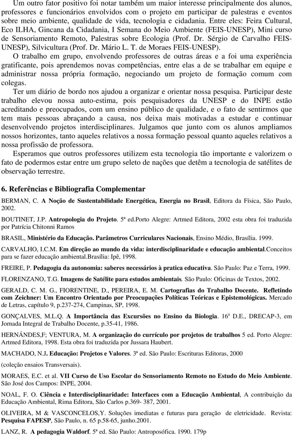 Entre eles: Feira Cultural, Eco ILHA, Gincana da Cidadania, I Semana do Meio Ambiente (FEIS-UNESP), Mini curso de Sensoriamento Remoto, Palestras sobre Ecologia (Prof. Dr.