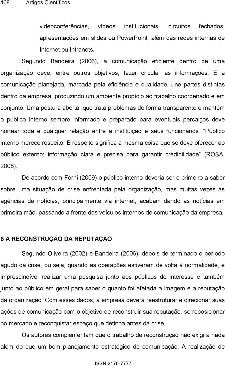 E a comunicação planejada, marcada pela eficiência e qualidade, une partes distintas dentro da empresa, produzindo um ambiente propício ao trabalho coordenado e em conjunto.