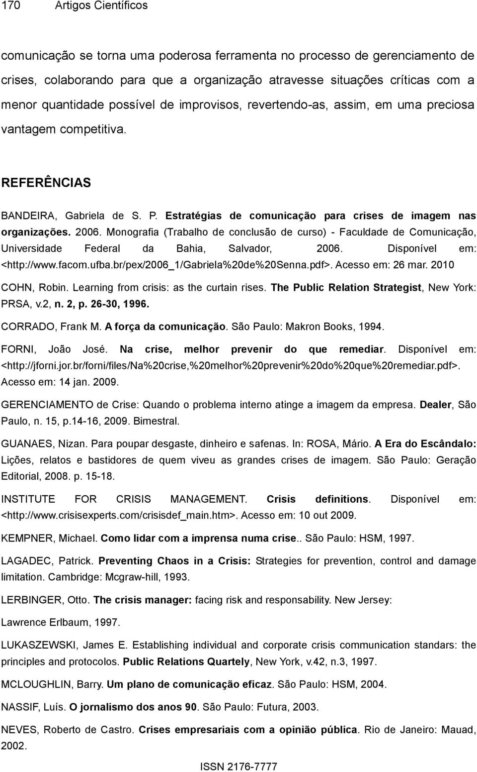 Monografia (Trabalho de conclusão de curso) - Faculdade de Comunicação, Universidade Federal da Bahia, Salvador, 2006. Disponível em: <http://www.facom.ufba.br/pex/2006_1/gabriela%20de%20senna.pdf>.
