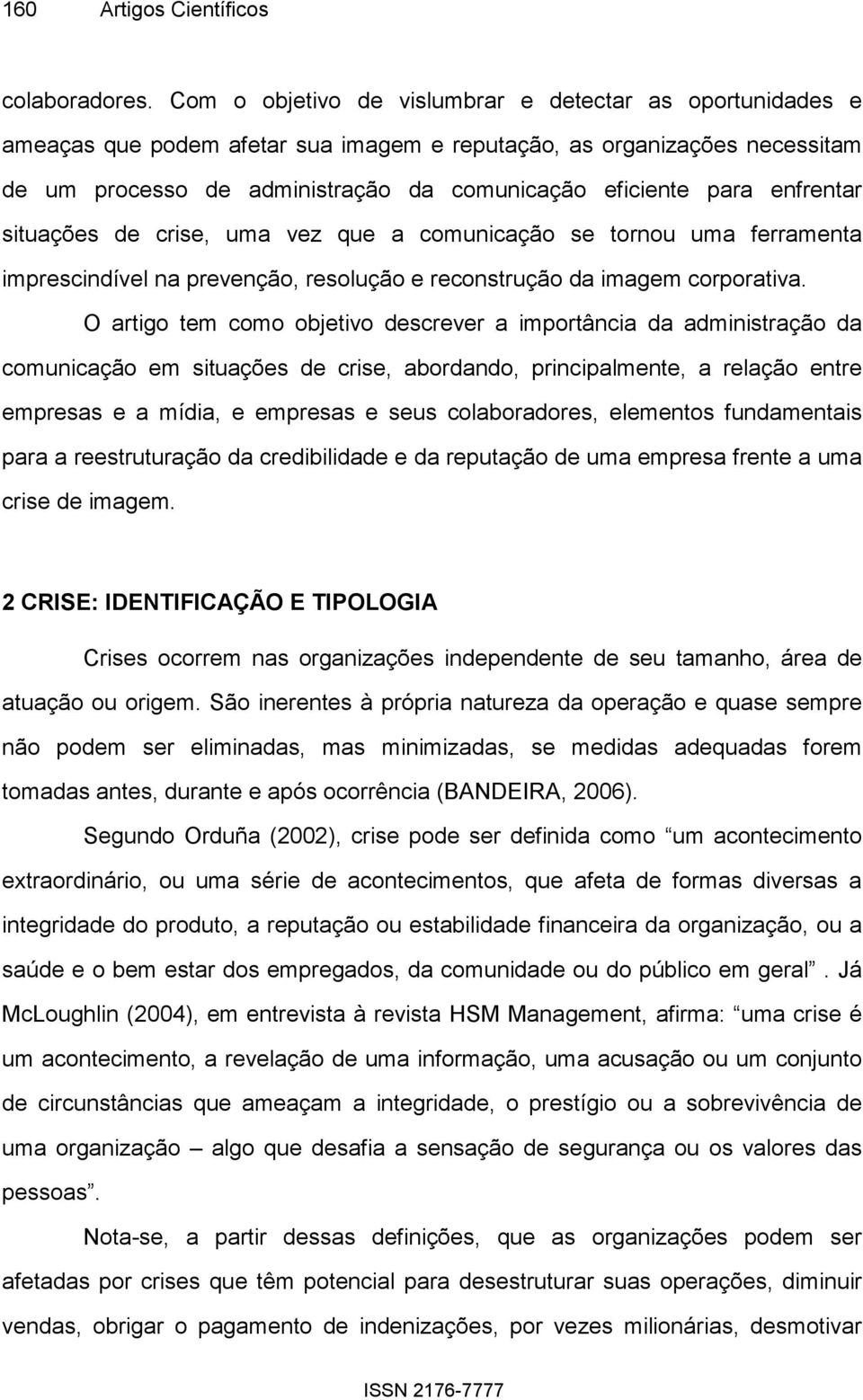 enfrentar situações de crise, uma vez que a comunicação se tornou uma ferramenta imprescindível na prevenção, resolução e reconstrução da imagem corporativa.