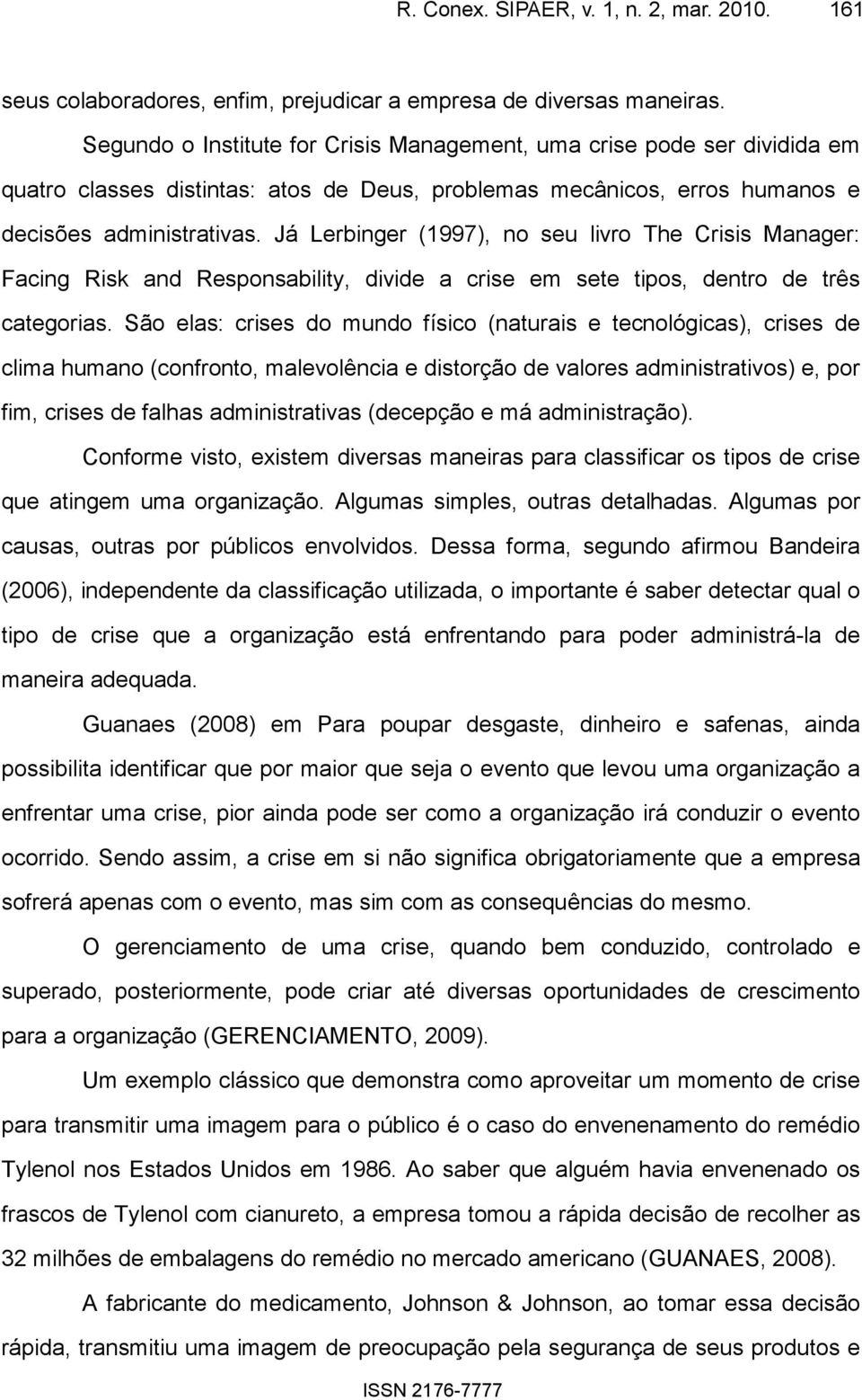 Já Lerbinger (1997), no seu livro The Crisis Manager: Facing Risk and Responsability, divide a crise em sete tipos, dentro de três categorias.