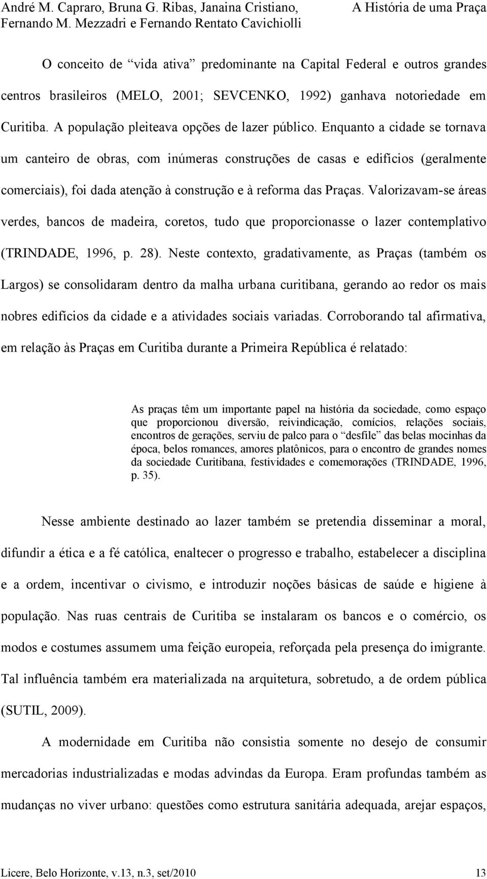 Enquanto a cidade se tornava um canteiro de obras, com inúmeras construções de casas e edifícios (geralmente comerciais), foi dada atenção à construção e à reforma das Praças.