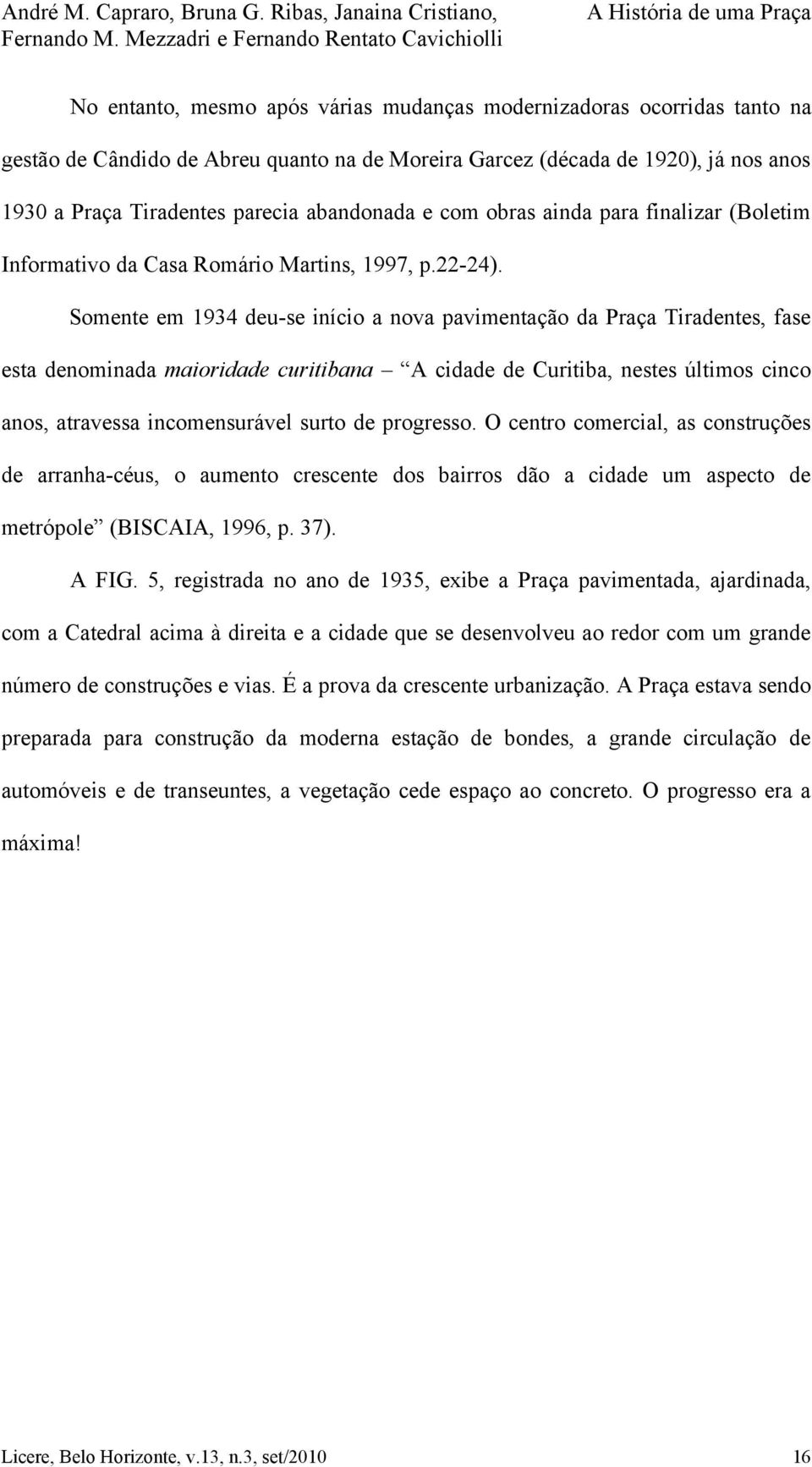 Somente em 1934 deu-se início a nova pavimentação da Praça Tiradentes, fase esta denominada maioridade curitibana A cidade de Curitiba, nestes últimos cinco anos, atravessa incomensurável surto de