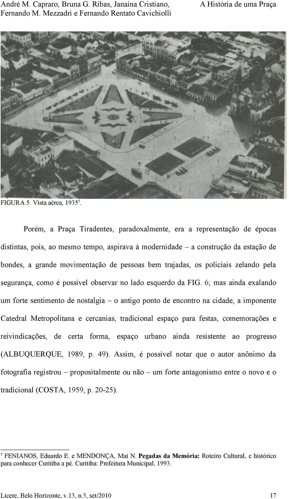 bem trajadas, os policiais zelando pela segurança, como é possível observar no lado esquerdo da FIG.