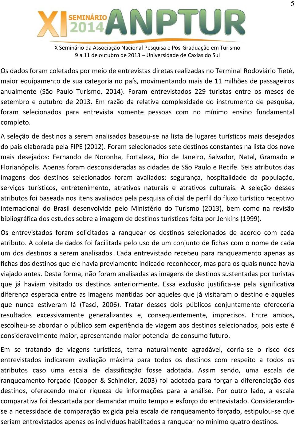 Em razão da relativa complexidade do instrumento de pesquisa, foram selecionados para entrevista somente pessoas com no mínimo ensino fundamental completo.