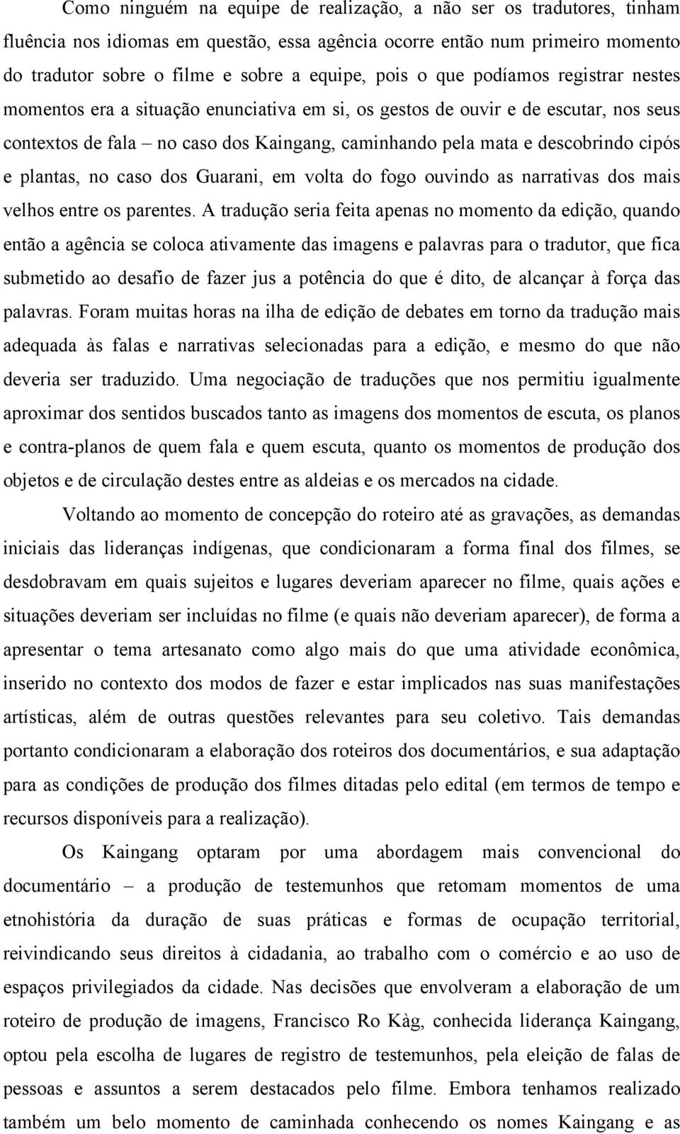 plantas, no caso dos Guarani, em volta do fogo ouvindo as narrativas dos mais velhos entre os parentes.