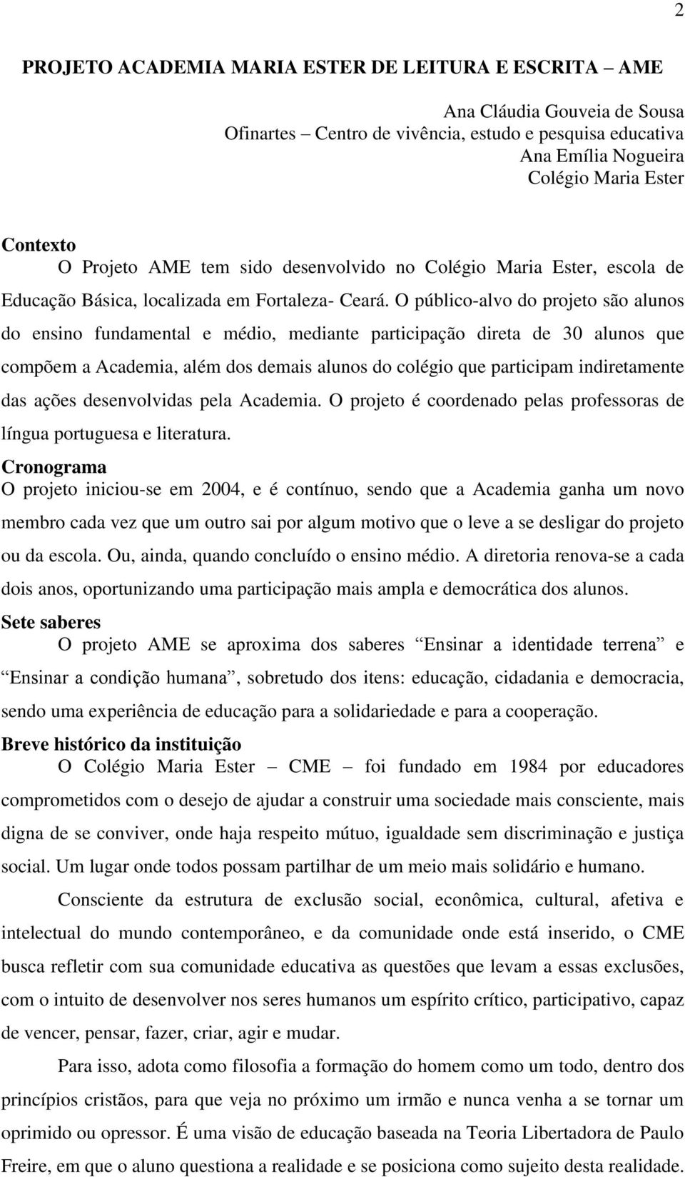 O público-alvo do projeto são alunos do ensino fundamental e médio, mediante participação direta de 30 alunos que compõem a Academia, além dos demais alunos do colégio que participam indiretamente