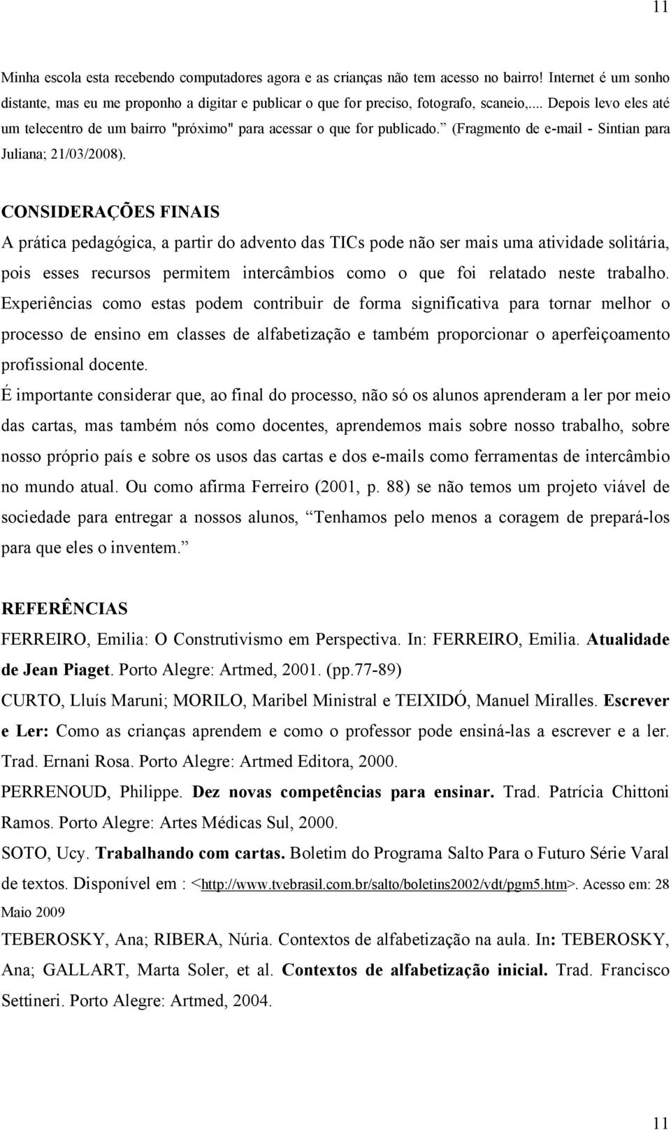 CONSIDERAÇÕES FINAIS A prática pedagógica, a partir do advento das TICs pode não ser mais uma atividade solitária, pois esses recursos permitem intercâmbios como o que foi relatado neste trabalho.